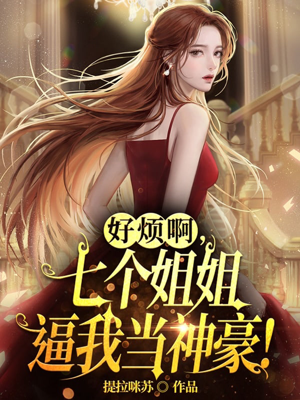 好烦啊，七个姐姐逼我当神豪(全集)