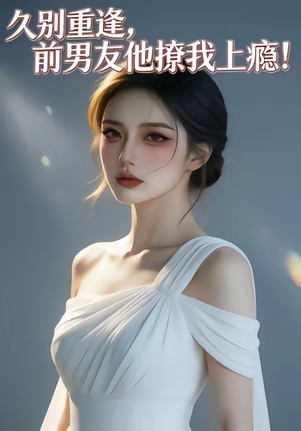 久别重逢，前男友他撩我上瘾！ Ai漫剧(全集)
