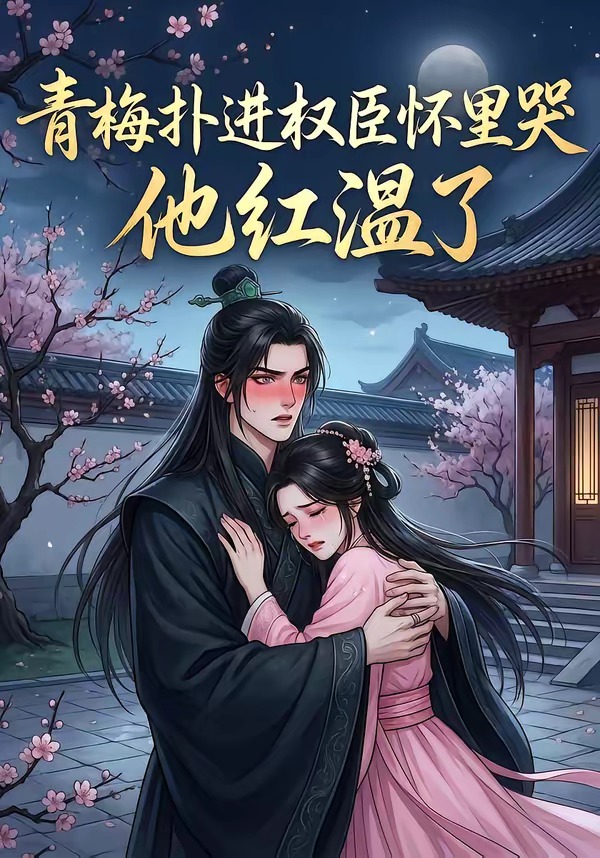 青梅扑进权臣怀里哭，他红温了 Ai漫剧(全集)