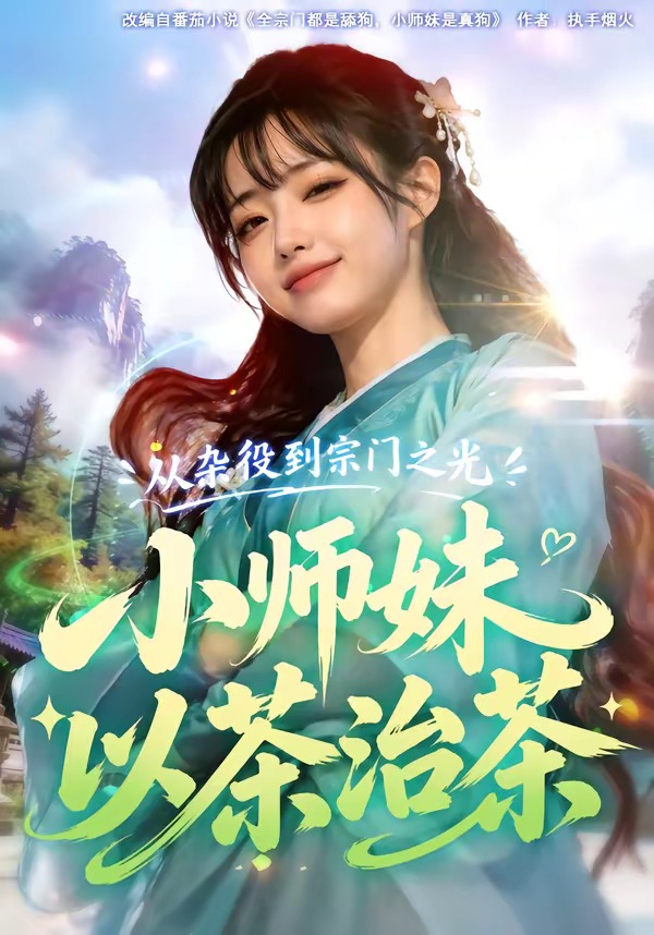 从杂役到宗门之光小师妹以茶治茶 Ai漫剧(全集)
