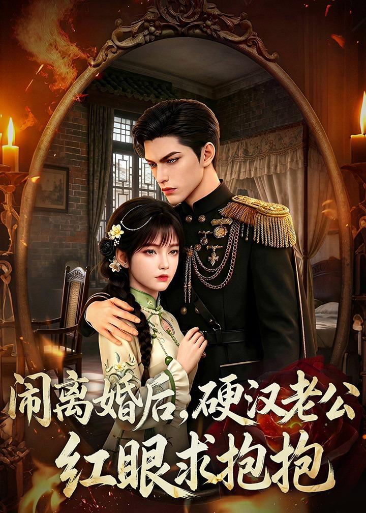 闹离婚后，硬汉老公红眼求抱抱 Ai漫剧(全集)